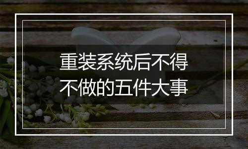 重装系统后不得不做的五件大事