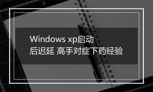 Windows xp启动后迟延 高手对症下药经验