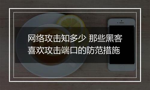 网络攻击知多少 那些黑客喜欢攻击端口的防范措施
