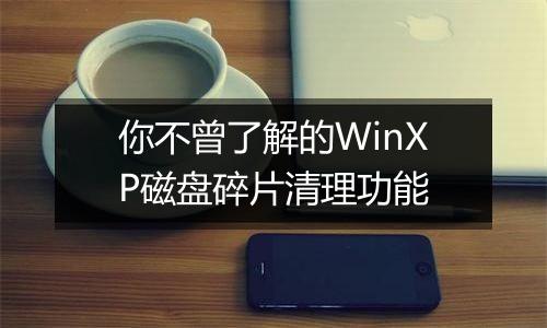 你不曾了解的WinXP磁盘碎片清理功能