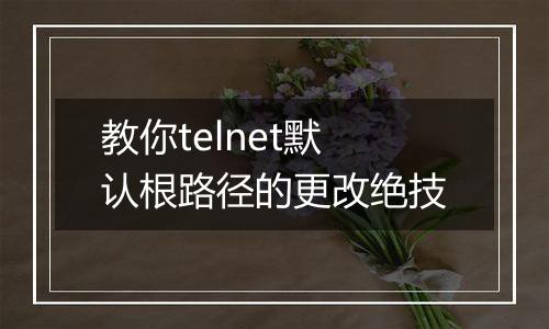 教你telnet默认根路径的更改绝技