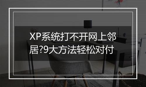 XP系统打不开网上邻居?9大方法轻松对付