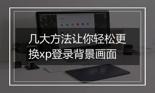 几大方法让你轻松更换xp登录背景画面