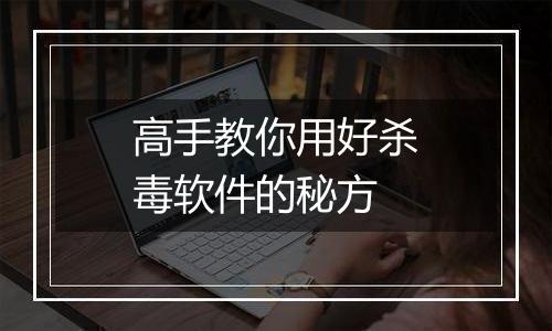 高手教你用好杀毒软件的秘方