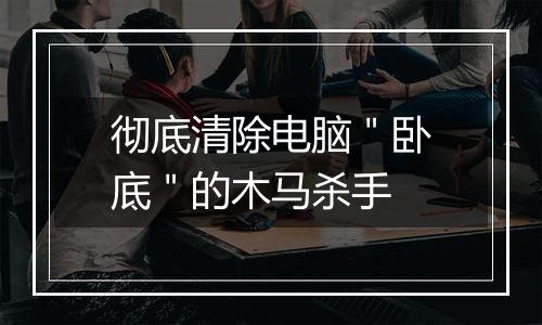 彻底清除电脑＂卧底＂的木马杀手