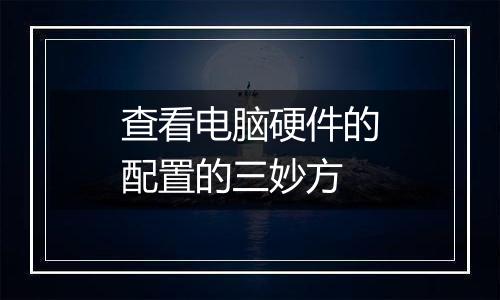查看电脑硬件的配置的三妙方
