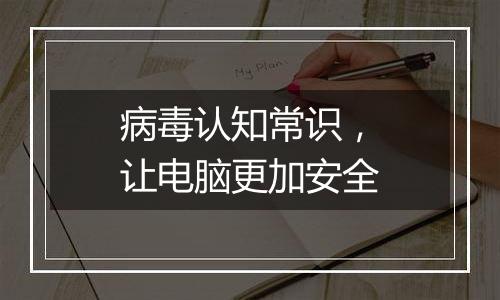 病毒认知常识，让电脑更加安全
