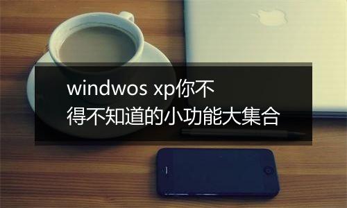 windwos xp你不得不知道的小功能大集合