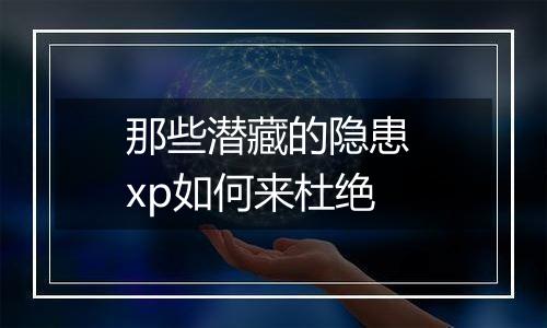 那些潜藏的隐患 xp如何来杜绝