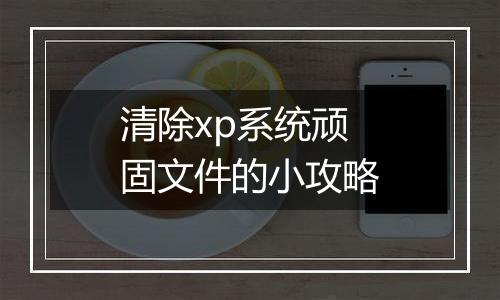 清除xp系统顽固文件的小攻略