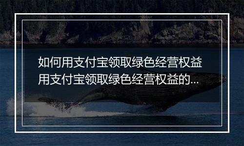 如何用支付宝领取绿色经营权益 用支付宝领取绿色经营权益的方法