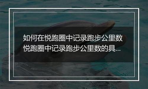 如何在悦跑圈中记录跑步公里数 悦跑圈中记录跑步公里数的具体步骤