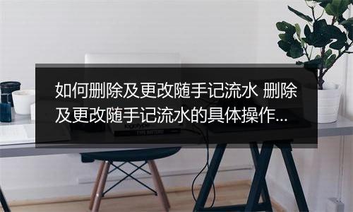 如何删除及更改随手记流水 删除及更改随手记流水的具体操作方法