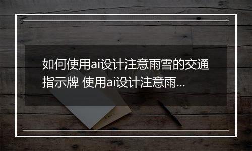 如何使用ai设计注意雨雪的交通指示牌 使用ai设计注意雨雪的交通指示牌的具体教程