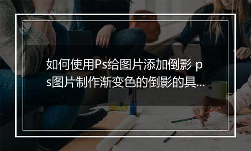 如何使用Ps给图片添加倒影 ps图片制作渐变色的倒影的具体教程