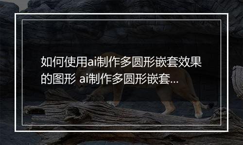 如何使用ai制作多圆形嵌套效果的图形 ai制作多圆形嵌套效果的图形的教程