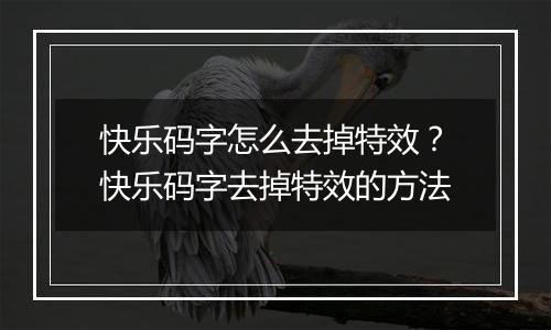 快乐码字怎么去掉特效？快乐码字去掉特效的方法
