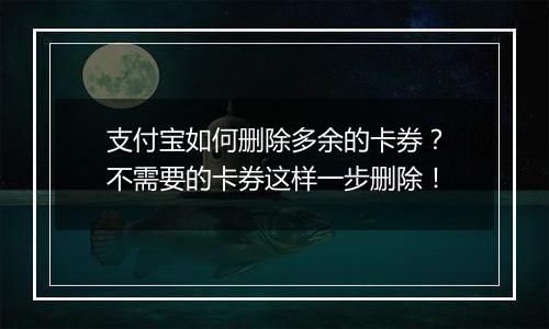 支付宝如何删除多余的卡券？不需要的卡券这样一步删除！